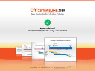 Congratulations!
You are now ready to start using Office Timeline.




  Copyright © 2011, Office Timeline, LLC. All rights reserved.
 