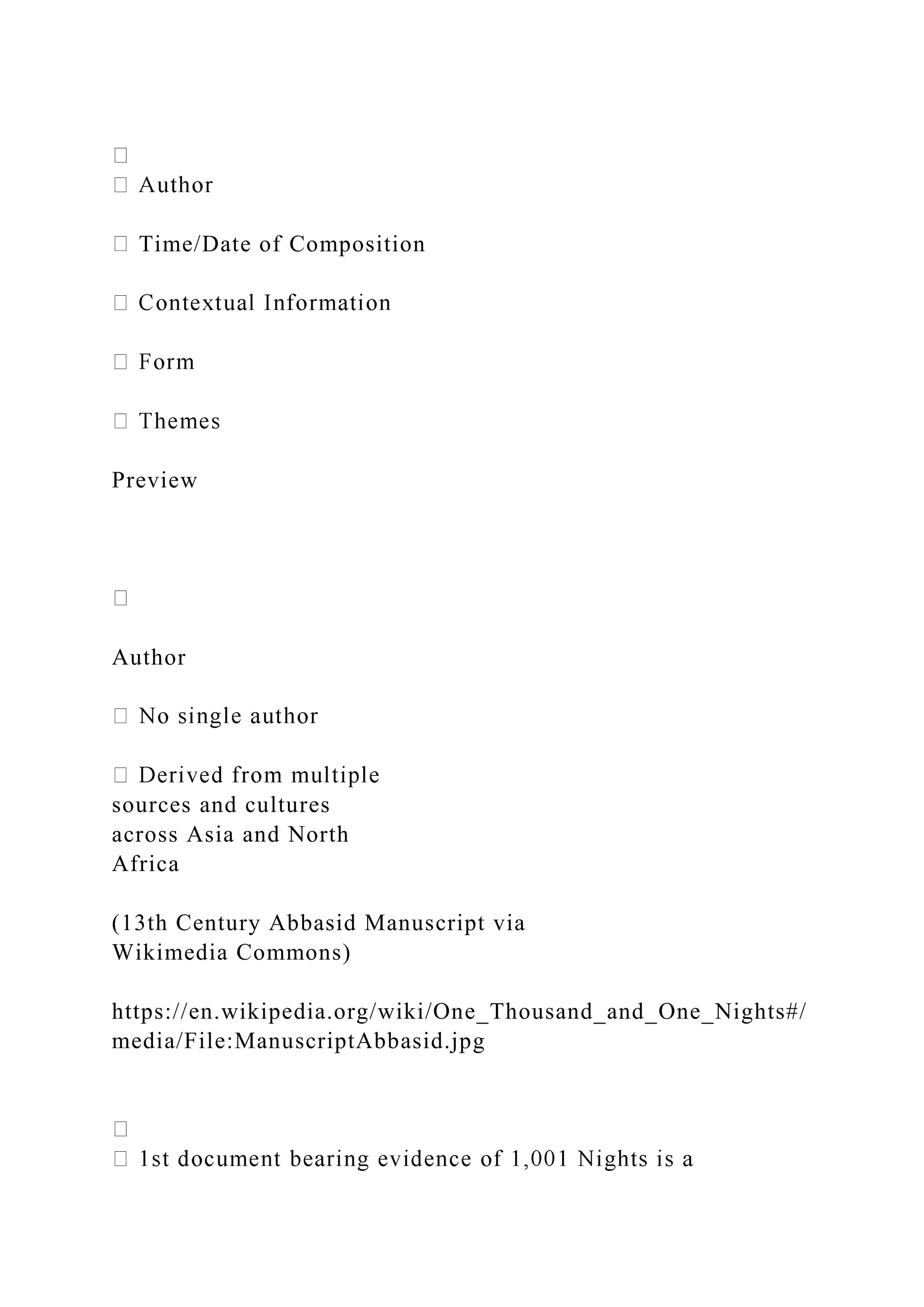 Time/Date of Composition
Preview
Author
sources and cultures
across Asia and North
Africa
(13th Century Abbasid Manuscript via
Wikimedia Commons)
https://en.wikipedia.org/wiki/One_Thousand_and_One_Nights#/
media/File:ManuscriptAbbasid.jpg
 