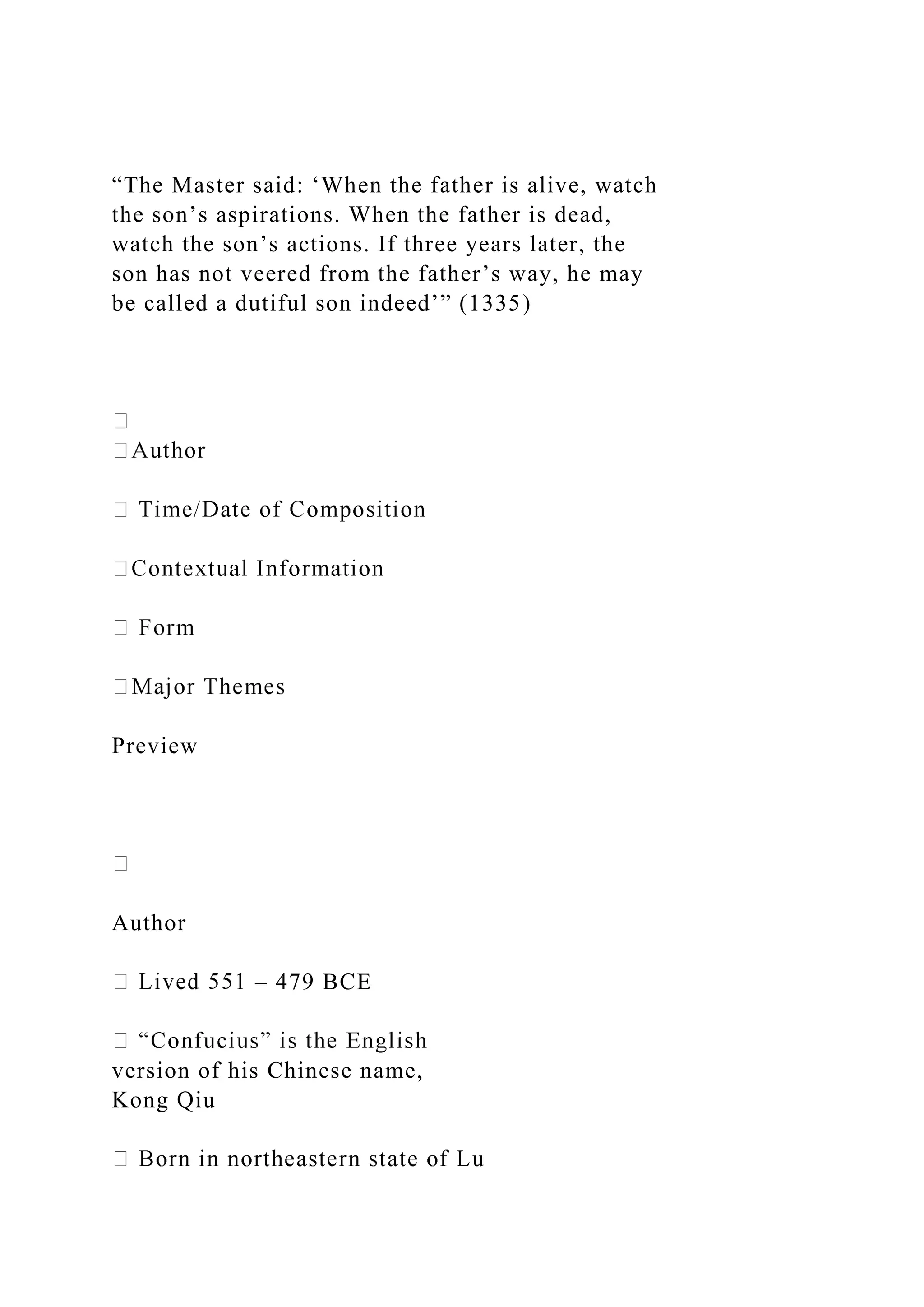 “The Master said: ‘When the father is alive, watch
the son’s aspirations. When the father is dead,
watch the son’s actions. If three years later, the
son has not veered from the father’s way, he may
be called a dutiful son indeed’” (1335)
Preview
Author
– 479 BCE
version of his Chinese name,
Kong Qiu
 