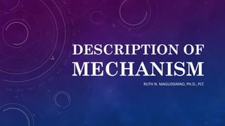 DESCRIPTION OF
MECHANISM
RUTH N. MAGUDDAYAO, PH.D., PLT.
 