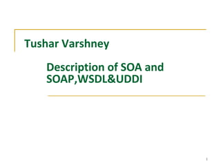 1
Tushar Varshney
Description of SOA and
SOAP,WSDL&UDDI
 