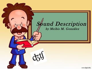 Sound Description
by Meibis M. González
 