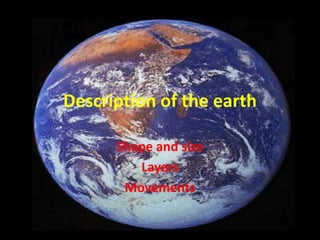 Description of the earth

      Shape and size
         Layers
       Movements
 