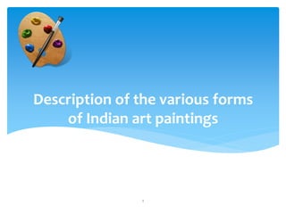Description of the various forms
of Indian art paintings
1
 