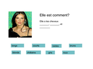 Elle est comment? Elle a les cheveux _______, _______, et ________ longs courts bruns roux châtains blonds gris raides 