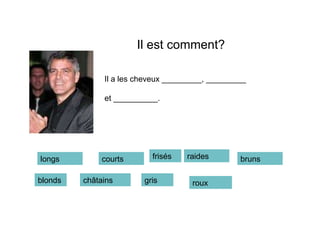 Il a les cheveux _________, _________ et __________. Il est comment? longs courts frisés bruns roux châtains blonds gris raides 