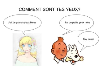 COMMENT SONT TES YEUX?
J’ai de grands yeux bleus J’ai de petits yeux noirs
Moi aussi
 