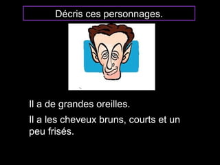 Décris ces personnages.
Il a de grandes oreilles.
Il a les cheveux bruns, courts et un
peu frisés.
 