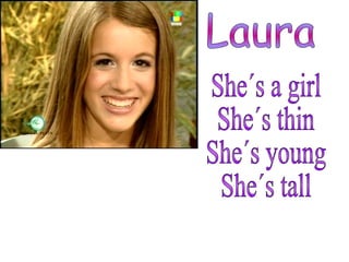 Laura She´s a girl She´s thin She´s young She´s tall 