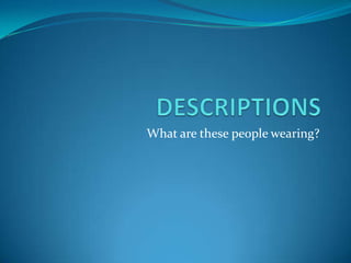 DESCRIPTIONS What are thesepeoplewearing? 