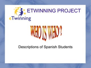 ETWINNING PROJECT Descriptions of Spanish Students WHO IS WHO ? 