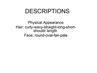 DESCRIPTIONS Physical Appearance Hair: curly-wavy-straight-long-short-shouldr length  Face: round-oval-fair-pale 