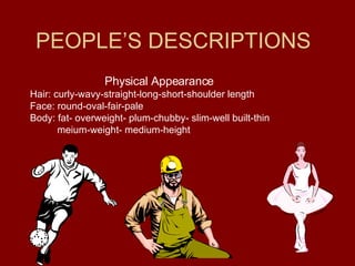 PEOPLE’S DESCRIPTIONS Physical Appearance Hair: curly-wavy-straight-long-short-shoulder length  Face: round-oval-fair-pale Body: fat- overweight- plum-chubby- slim-well built-thin meium-weight- medium-height 