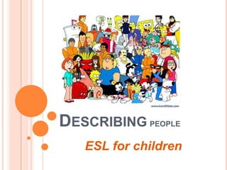 DESCRIBING PEOPLE
ESL for children
 