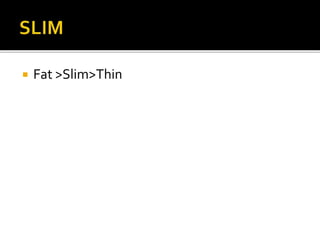  Fat >Slim>Thin
 