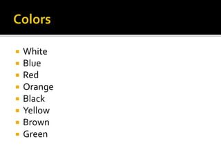  White
 Blue
 Red
 Orange
 Black
 Yellow
 Brown
 Green
 