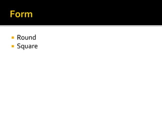  Round
 Square
 