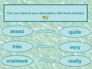 You can improve your description with these adverbs: assez très vraiment really very quite 