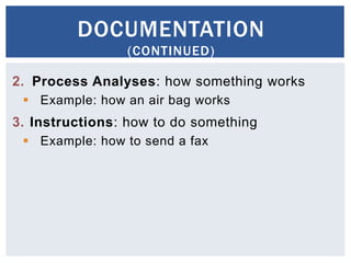 2. Process Analyses: how something works
 Example: how an air bag works
3. Instructions: how to do something
 Example: how to send a fax
DOCUMENTATION
(CONTINUED)
 