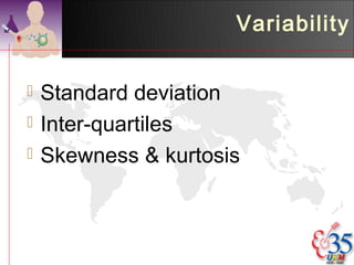 Variability


   Standard deviation
   Inter-quartiles
   Skewness & kurtosis
 