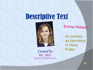 Descriptive Text
Emma Watson

Created by
Ms. Win

winarsih17@yahoo.com

An actress,
as Hermione
in Harry
Potter

 