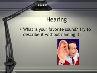 Hearing
• What is your favorite sound? Try to
describe it without naming it.
 
