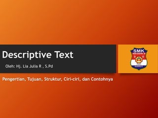 Descriptive Text
Pengertian, Tujuan, Struktur, Ciri-ciri, dan Contohnya
Oleh: Hj. Lia Julia R , S.Pd
 