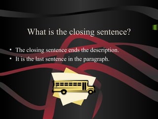 What is the closing sentence?
• The closing sentence ends the description.
• It is the last sentence in the paragraph.
 