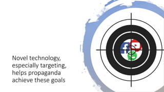 Novel technology,
especially targeting,
helps propaganda
achieve these goals
 