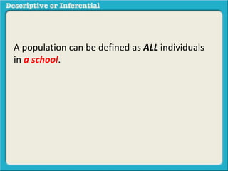 A population can be defined as ALL individuals
in a school.
 