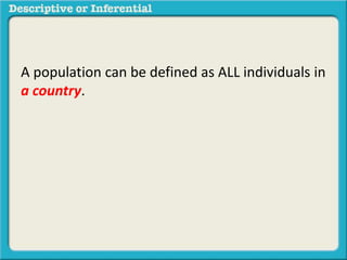 A population can be defined as ALL individuals in
a country.
 