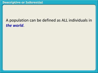 A population can be defined as ALL individuals in
the world.
 