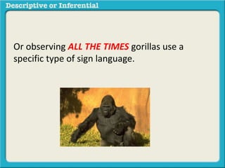 Or observing ALL THE TIMES gorillas use a
specific type of sign language.
 