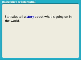 Statistics tell a story about what is going on in
the world.
 