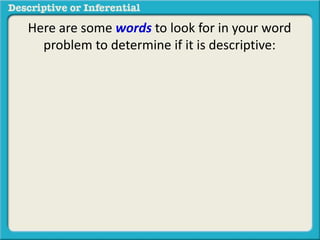 Here are some words to look for in your word
problem to determine if it is descriptive:
 