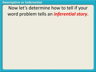 Now let’s determine how to tell if your
word problem tells an inferential story.
 