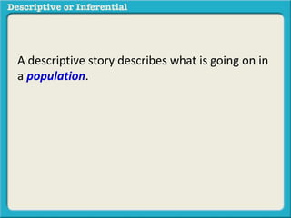 A descriptive story describes what is going on in
a population.
 