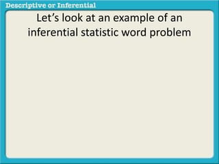 Let’s look at an example of an
inferential statistic word problem
 