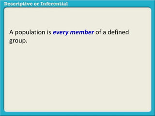 A population is every member of a defined
group.
 