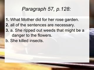 Paragraph 57, p.128:  1.  What Mother did for her rose garden.  2.  all of the sentences are necessary. 3.  a. She ripped out weeds that might be a danger to the flowers.  b. She killed insects.  