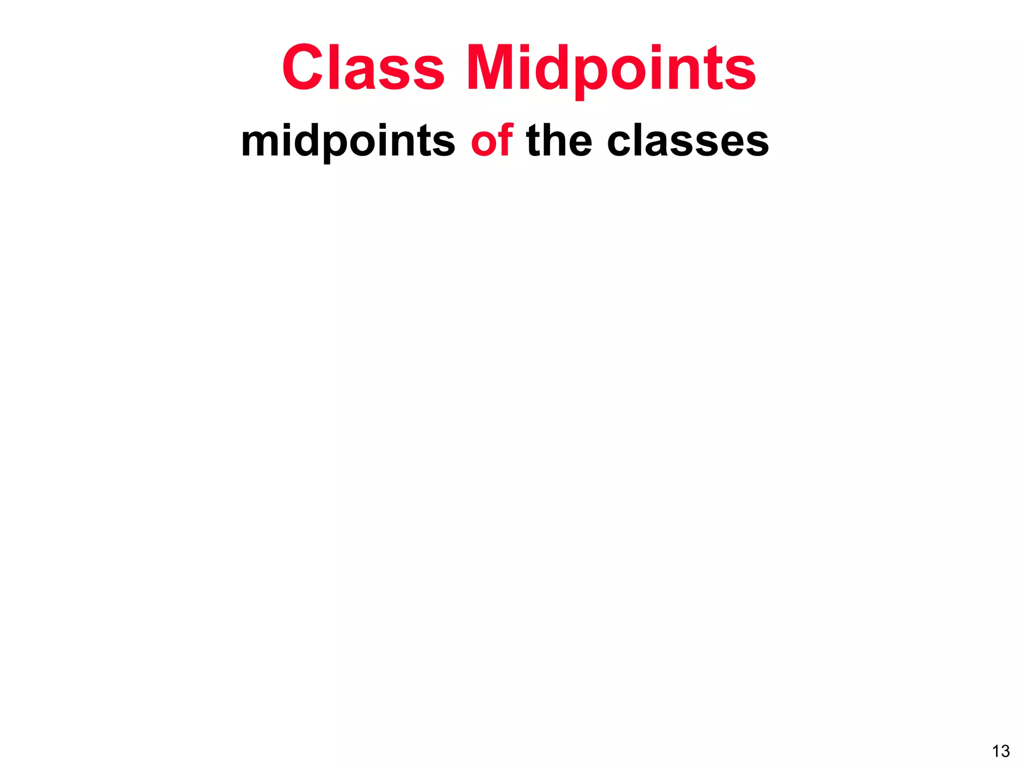 13
midpoints of the classes
Class Midpoints
 