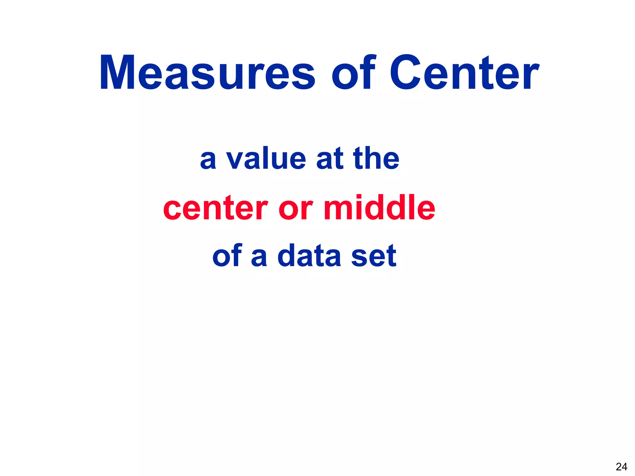 24
a value at the
center or middle
of a data set
Measures of Center
 