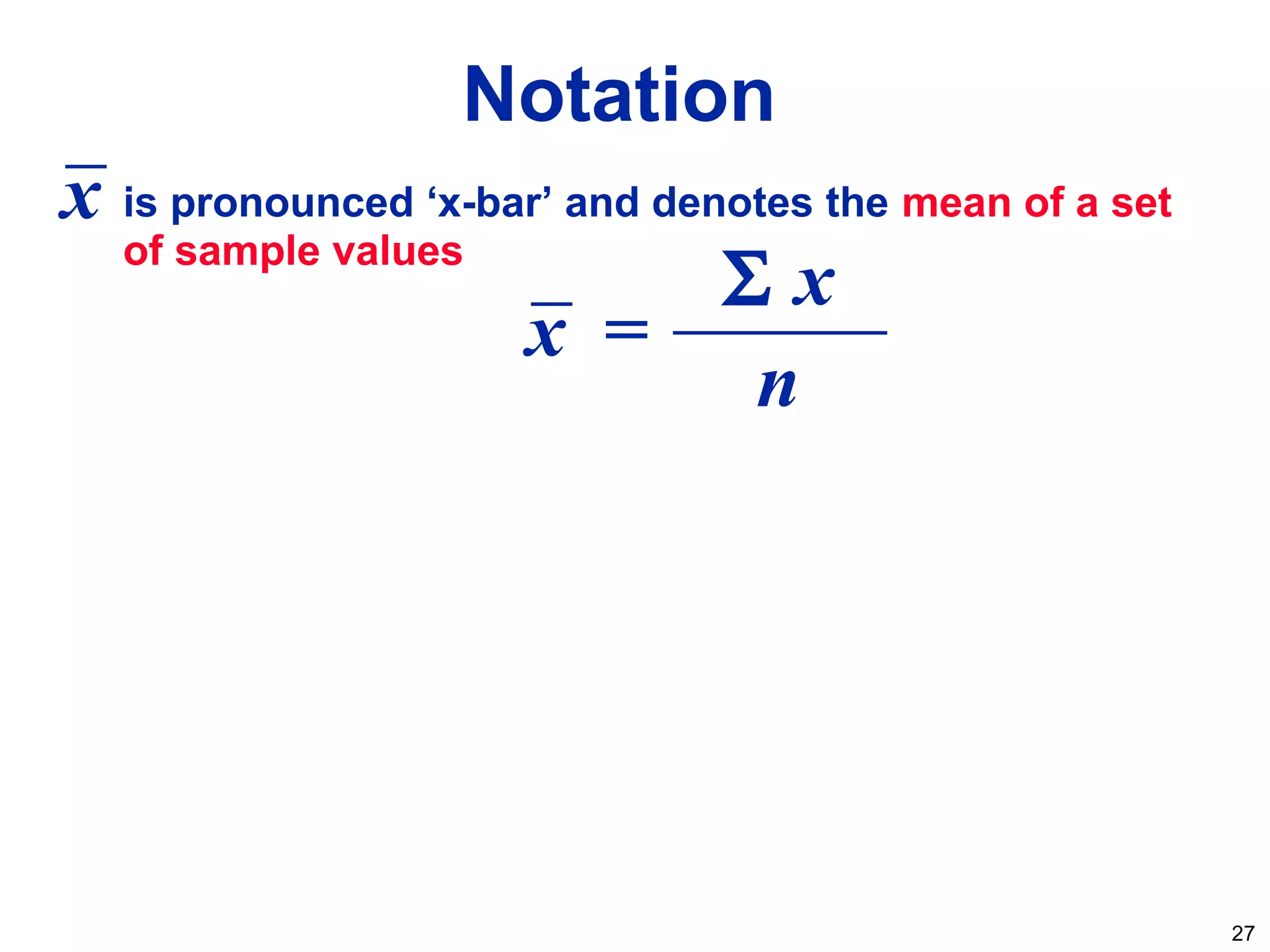 27
Notation
is pronounced ‘x-bar’ and denotes the mean of a set
of sample values
x =
n
Σ x
x
 