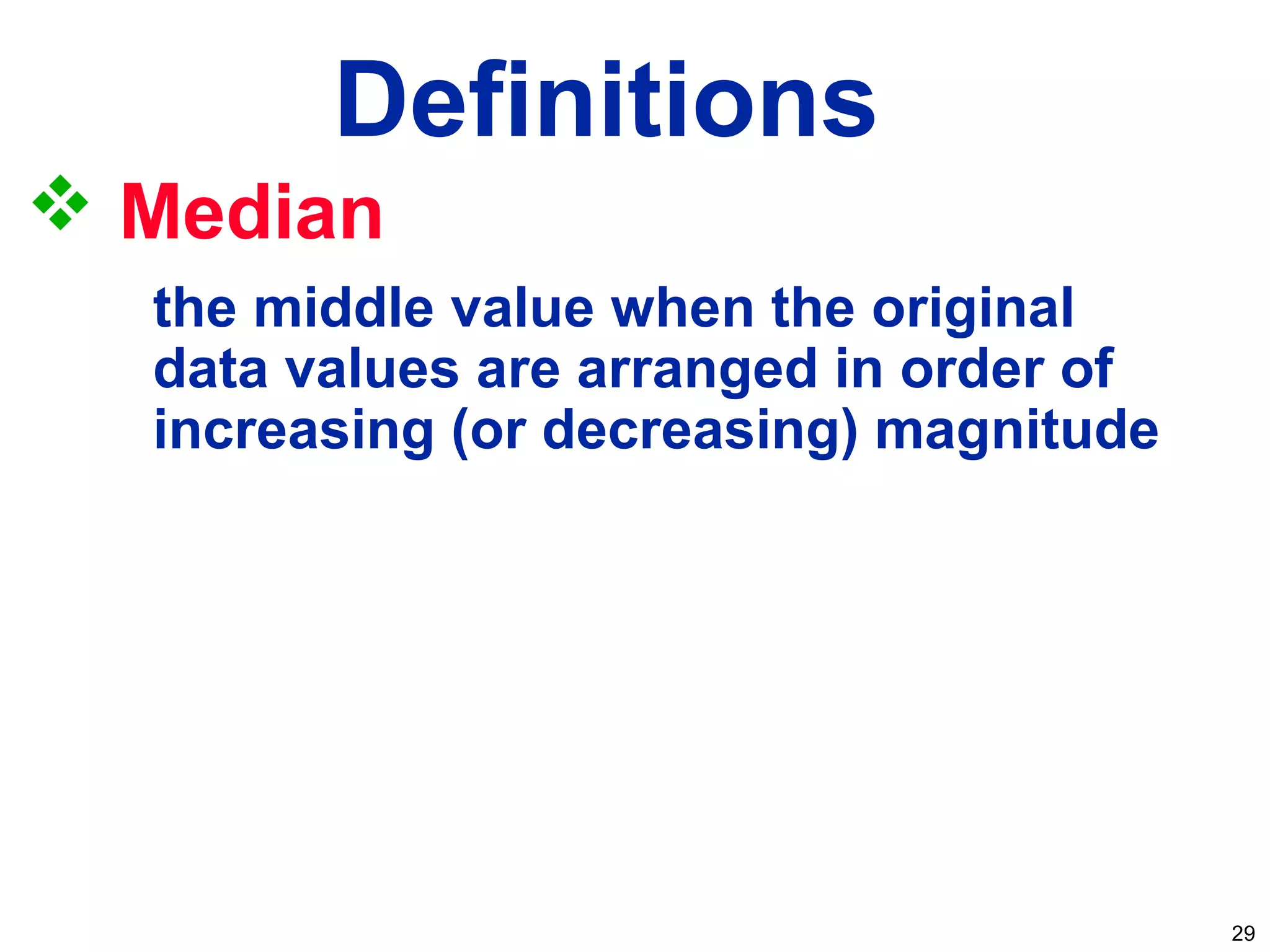29
Definitions
 Median
the middle value when the original
data values are arranged in order of
increasing (or decreasing) magnitude
 