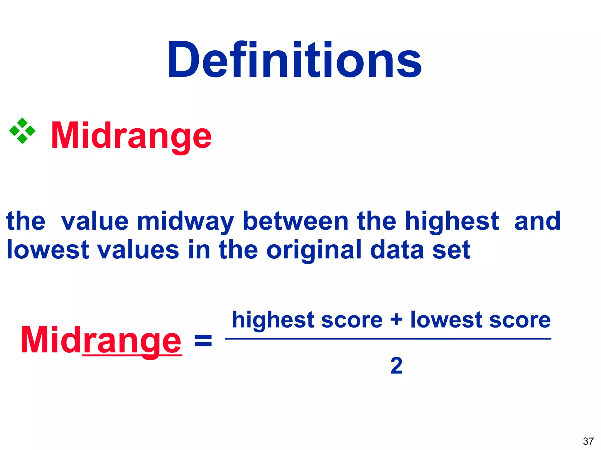 37
 Midrange
the value midway between the highest and
lowest values in the original data set
Definitions
Midrange =
highest score + lowest score
2
 