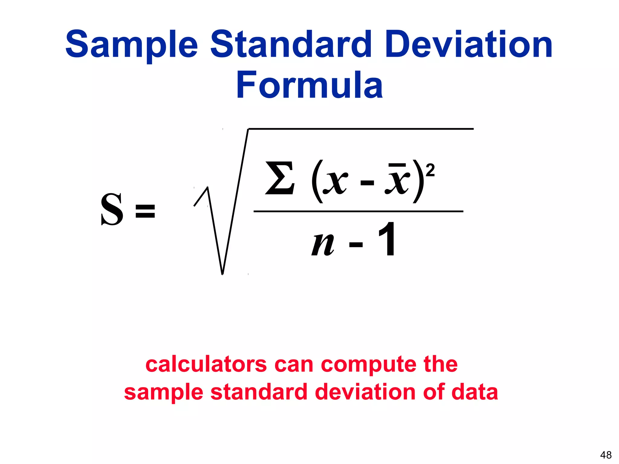 48
Sample Standard Deviation
Formula
calculators can compute the
sample standard deviation of data
Σ (x - x)2
n - 1
S =
 