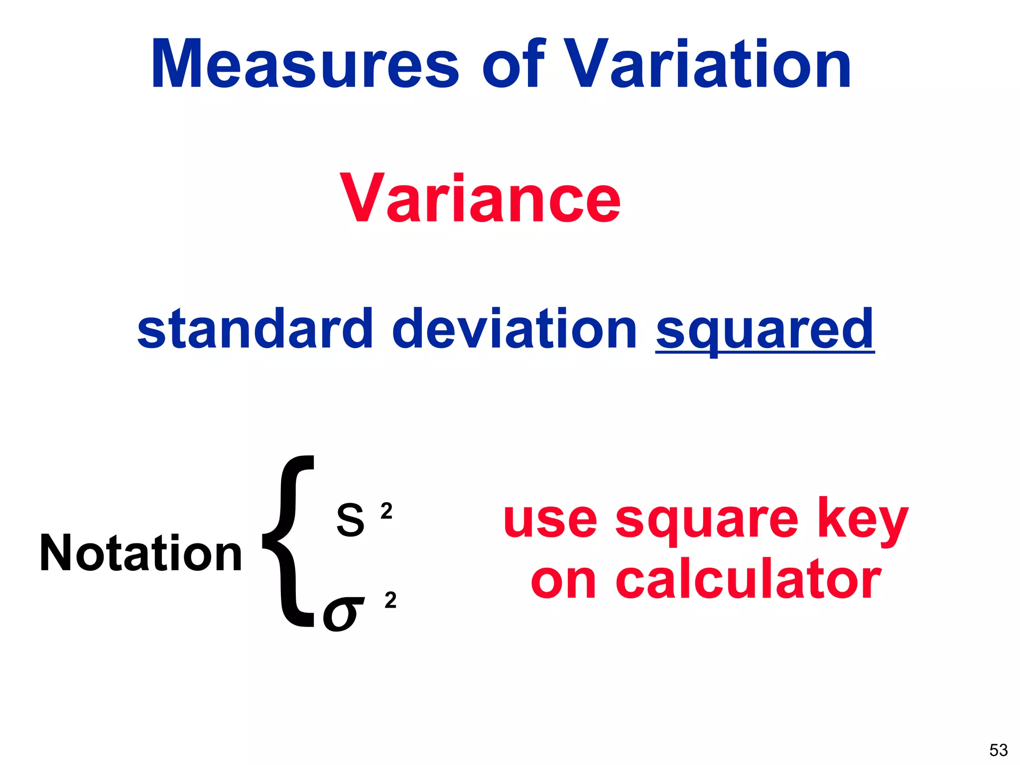 53
Measures of Variation
Variance
standard deviation squared
s
σ
2
2
} use square key
on calculatorNotation
 