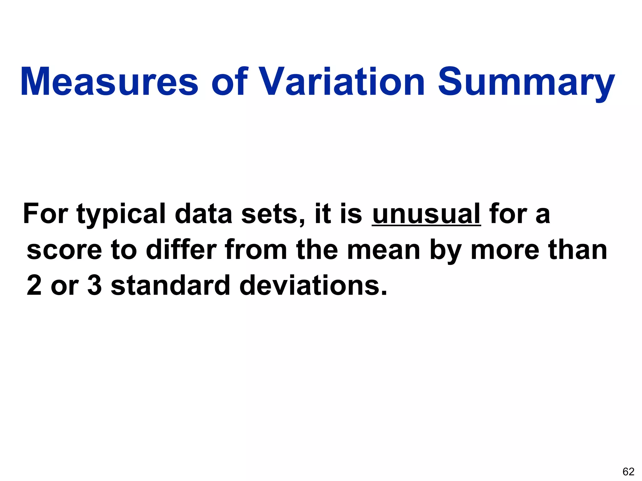 62
Measures of Variation Summary
For typical data sets, it is unusual for a
score to differ from the mean by more than
2 or 3 standard deviations.
 