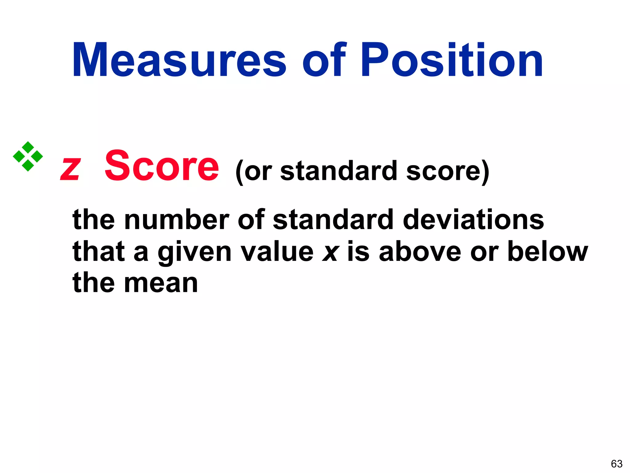 63
 z Score (or standard score)
the number of standard deviations
that a given value x is above or below
the mean
Measures of Position
 