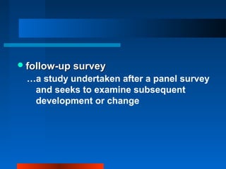 follow-up surveyfollow-up survey
…a study undertaken after a panel survey
and seeks to examine subsequent
development or change
 